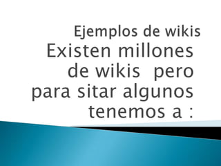 Existen millones
    de wikis pero
para sitar algunos
      tenemos a :
 