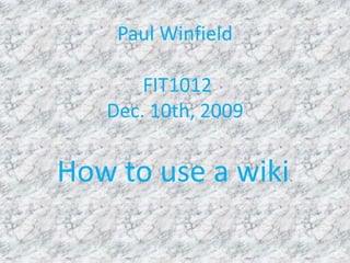 Paul Winfield FIT1012Dec. 10th, 2009 How to use a wiki. 