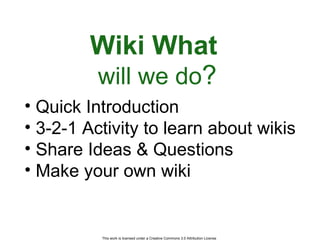 Wiki What   will we do ? <ul><li>Quick Introduction </li></ul><ul><li>3-2-1 Activity to learn about wikis </li></ul><ul><l...