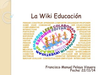 La Wiki Educación 
Francisco Manuel Pelayo Visuara 
Fecha: 22/11/14 
 
