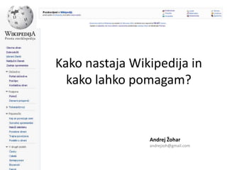 Kako nastaja Wikipedija in
  kako lahko pomagam?



                Andrej Žohar
                andrejzoh@gmail.com
 