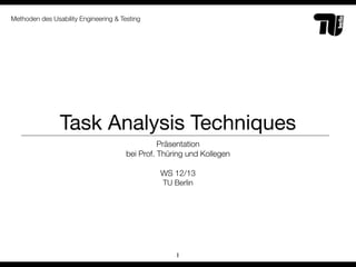 Methoden des Usability Engineering & Testing




                Task Analysis Techniques
                                                 Präsentation
                                       bei Prof. Thüring und Kollegen

                                                WS 12/13
                                                TU Berlin




                                                     1
 