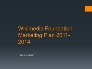 Wikimedia Foundation
Marketing Plan 2011-
2014

Team Zodiac
 