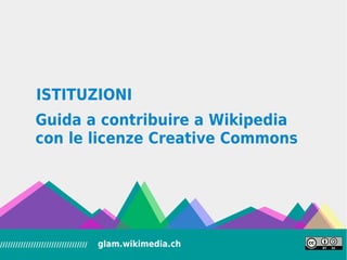 Le istituzioni su Wikipedia
COME FUNZIONA
////////////////////////////////// glam.wikimedia.ch
 