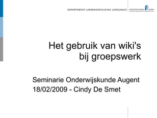 Het gebruik van wiki's
          bij groepswerk

Seminarie Onderwijskunde Augent
18/02/2009 - Cindy De Smet
 