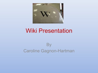 Wiki Presentation By Caroline Gagnon-Hartman 