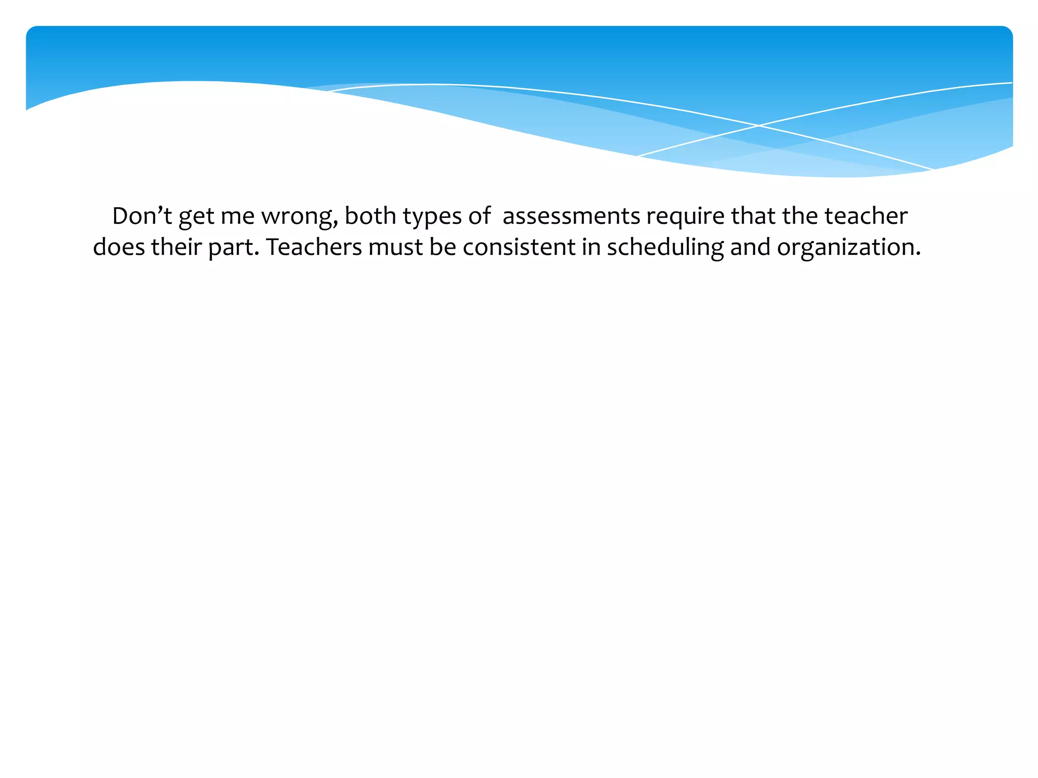   Don’t get me wrong, both types of assessments require that the teacher does their part. Teachers must be consistent in scheduling and organization. 