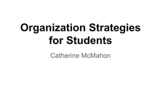 Organization Strategies 
for Students 
Catherine McMahon 
 