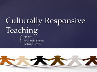 {
Culturally Responsive
Teaching
ED 562
Final Wiki Project
Bethany Givens
 