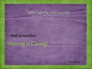 And remember…
Sharing is Caring!
Nicki Slaugh
 