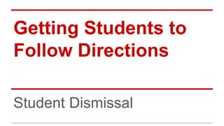 Getting Students to 
Follow Directions 
Student Dismissal 
 
