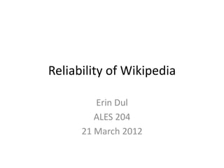 Reliability of Wikipedia

         Erin Dul
         ALES 204
      21 March 2012
 