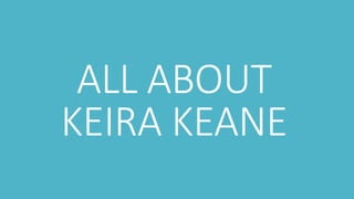 ALL ABOUT
KEIRA KEANE
 