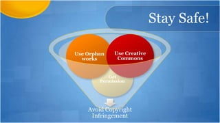 Stay Safe!

Use Orphan   Use Creative
  works       Commons


           Get
        Permission




    Avoid Copyright
     Infringement
 