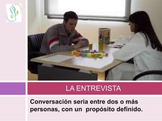 Conversación seria entre dos o más
personas, con un propósito definido.
LA ENTREVISTA
 
