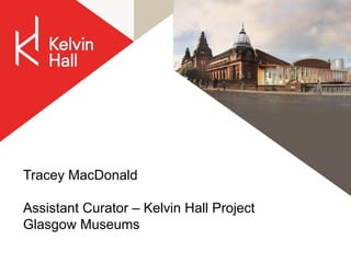 Tracey MacDonald
Assistant Curator – Kelvin Hall Project
Glasgow Museums
 