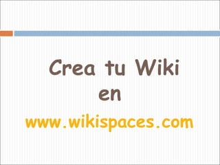 Crea tu Wiki en  www.wikispaces.com   