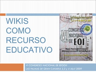 WIKIS  COMO RECURSO EDUCATIVO VI CONGRESO NACIONAL DE EEOOII  LAS PALMAS DE GRAN CANARIA 2,3 y 4 Abril 2009 