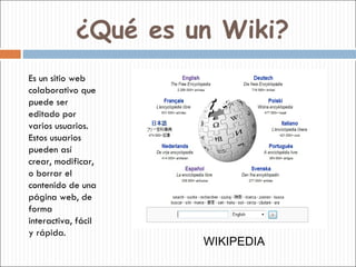 ¿Qué es un Wiki? Es un sitio web colaborativo que puede ser editado por varios usuarios.  Estos usuarios pueden así crear,...