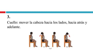 3.
Cuello: mover la cabeza hacia los lados, hacia atrás y
adelante.
 
