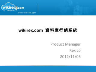wikirex.com 資料庫行銷系統


          Product Manager
                   Rex Lo
               2013/04/01

                            1
 