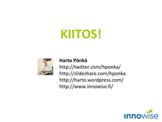 KIITOS!
Harto Pönkä
http://twitter.com/hponka/
http://slideshare.com/hponka
http://harto.wordpress.com/
http://www.innowis...