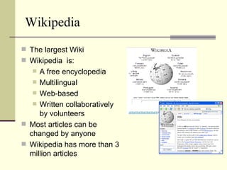 Wikipedia The largest Wiki Wikipedia  is:  A free encyclopedia Multilingual  Web-based  Written collaboratively by volunteers Most articles can be changed by anyone  Wikipedia has more than 3 million articles 