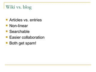 Wiki vs. blog Articles vs. entries Non-linear Searchable Easier collaboration Both get spam! 
