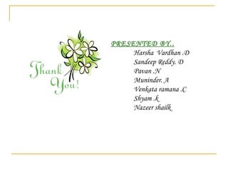 PRESENTED BY.. Harsha Vardhan .D Sandeep Reddy. D Pavan .N Muninder. A Venkata ramana .C Shyam .k Nazeer shailk 