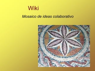 Wiki
Mosaico de ideas colaborativo
 