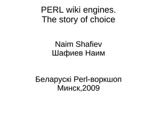 PERL wiki engines.
 The story of choice

    Naim Shafiev
    Шафиев Наим


Беларускі Perl-воркшоп
     Минск,2009
 
