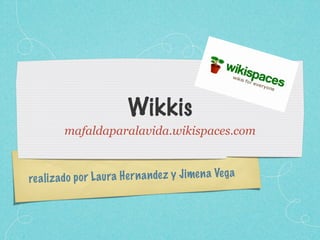Wikkis
          mafaldaparalavida.wikispaces.com



re a li z ado p or L aura H er n a n de z y Ji men a Ve g a
 
