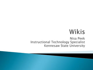 Wikis Nisa Peek Instructional Technology Specialist Kennesaw State University 