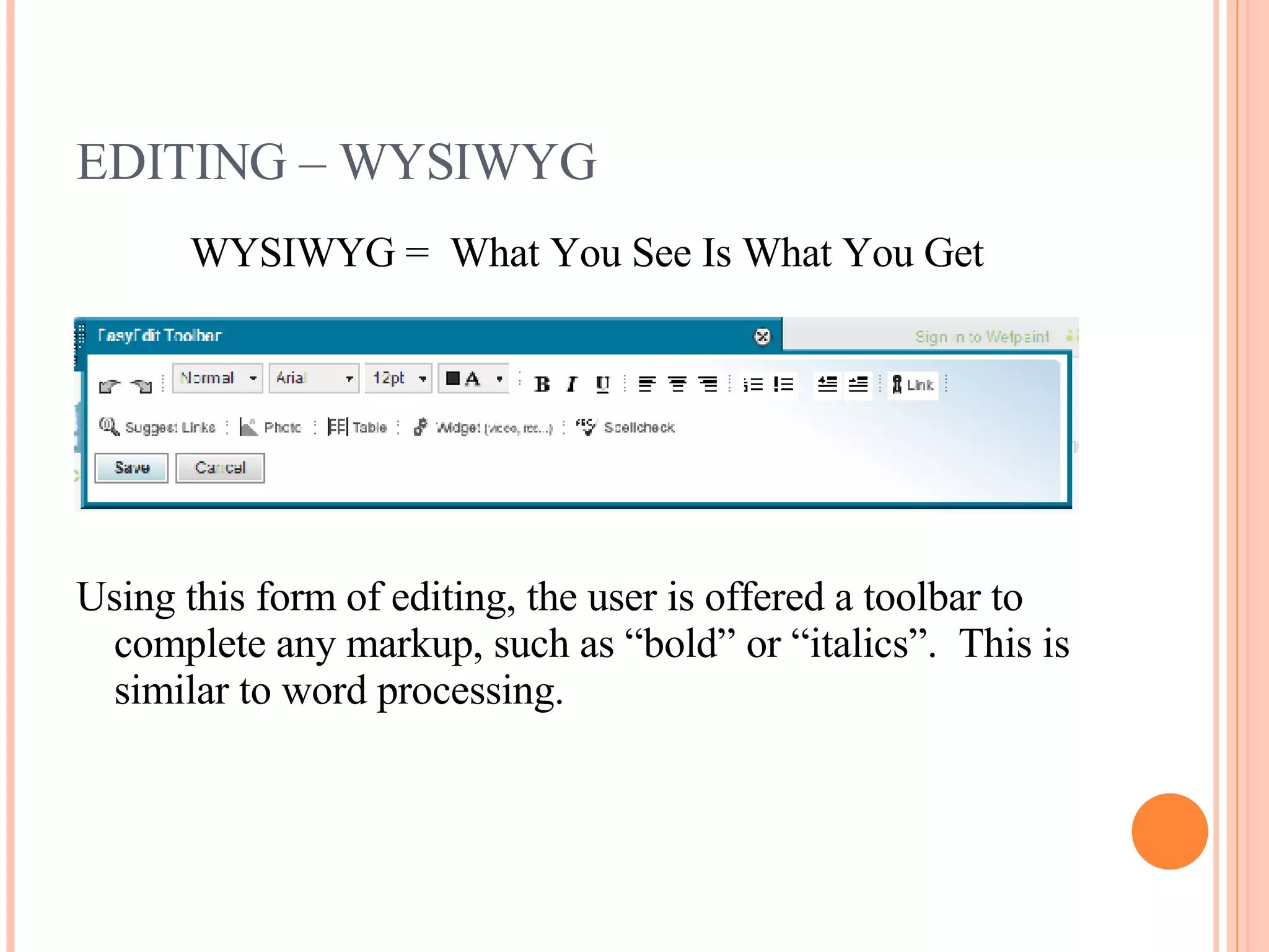 EDITING – WYSIWYG WYSIWYG =  What You See Is What You Get Using this form of editing, the user is offered a toolbar to complete any markup, such as “bold” or “italics”.  This is similar to word processing. 