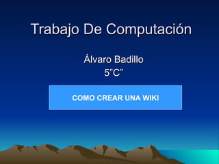 Trabajo De Computación Álvaro Badillo 5”C” COMO CREAR UNA WIKI 