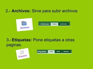 2.-  Archivos:  Sirve para subir archivos 3.-   Etiquetas:  Pone etiquetas a otras paginas . 