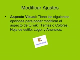 Modificar Ajustes Aspecto Visual:  Tiene las siguientes opciones para poder modificar el aspecto de tu wiki: Temas o Colores, Hoja de estilo, Logo, y Anuncios. 