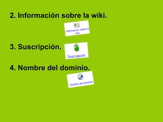 2.   Información sobre la wiki. 3. Suscripción. 4. Nombre del dominio. 