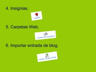 4. Insignias. 5. Carpetas Web. 6. Importar entrada de blog.  