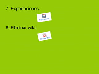 7. Exportaciones. 8. Eliminar wiki. 