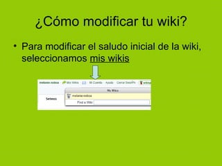 ¿Cómo modificar tu wiki? Para modificar el saludo inicial de la wiki, seleccionamos  mis wikis 