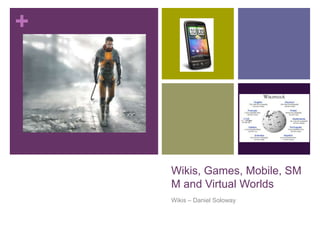 Wikis, Games, Mobile, SMM and Virtual Worlds  Wikis – Daniel Soloway 