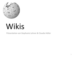Wikis Präsentation von Stephanie Lehner & Claudia Höller 1 