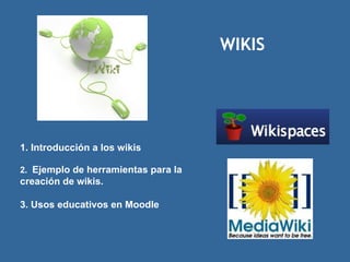 WIKIS 1. Introducción a los wikis 2.  Ejemplo de herramientas para la creación de wikis. 3. Usos educativos en Moodle 