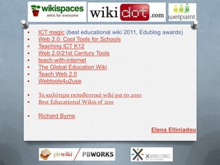    ICT magic (best educational wiki 2011, Edublog awards)
   Web 2.0: Cool Tools for Schools
   Teaching ICT K12
   We...