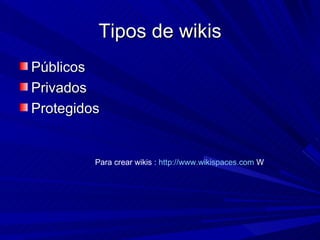 Tipos de wikis Públicos Privados Protegidos Para crear wikis :  http://www.wikispaces.com  W 
