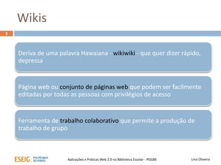 Introdução
Wikis
Lino OliveiraAplicações e Práticas Web 2.0 na Biblioteca Escolar - PGGBE
 