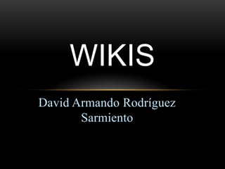 WIKIS
David Armando Rodríguez
       Sarmiento
 