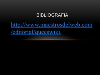 BIBLIOGRAFIA

http://www.maestrosdelweb.com
/editorial/queeswiki/
 