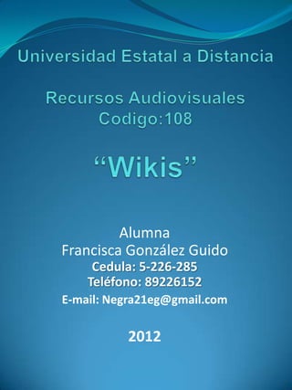 Alumna
Francisca González Guido
     Cedula: 5-226-285
    Teléfono: 89226152
E-mail: Negra21eg@gmail.com

          2012
 
